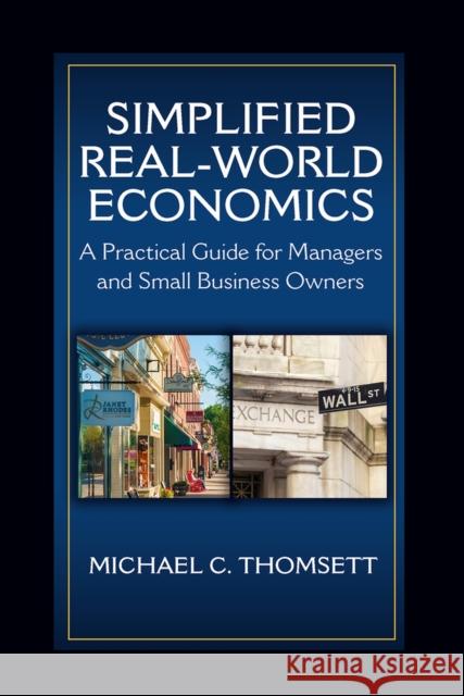 Simplified Real-World Economics: A Practical Guide for Managers and Small Business Owners Michael Thomsett 9781604271676