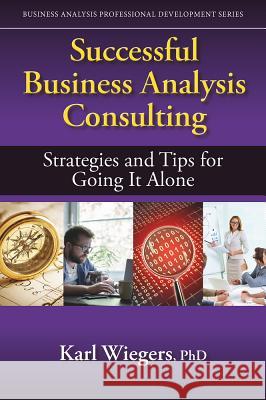 Successful Business Analysis Consulting: Strategies and Tips for Going It Alone Karl Wiegers 9781604271683 J. Ross Publishing