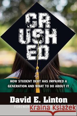 Crushed: How Student Debt Has Impaired a Generation and What to Do about It David E. Linton 9781604271898 J. Ross Publishing
