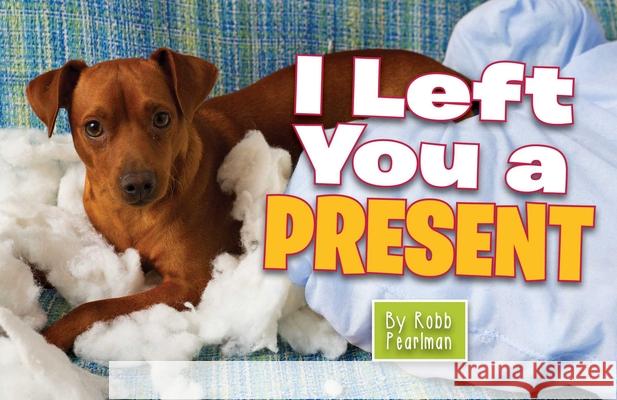 I Left You a Present: A Hilarious Collection of Mischievous Pups Pearlman, Robb 9781604336085 Cider Mill Press