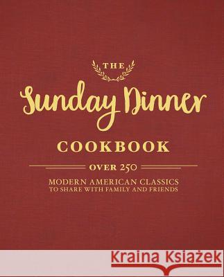 The Sunday Dinner Cookbook: Over 250 Modern American Classics to Share with Family and Friends Cider Mill Press 9781604337525 Cider Mill Press