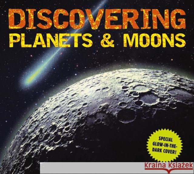 Discovering Planets and Moons: The Ultimate Guide to the Most Fascinating Features of Our Solar System (Features Glow in Dark Book Cover) Applesauce Press 9781604338003 Applesauce Press
