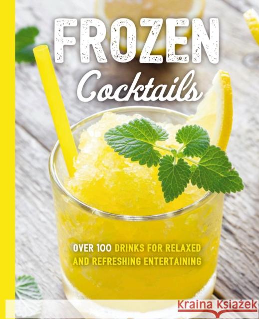 Frozen Cocktails: Over 100 Drinks for Relaxed and Refreshing Entertaining Cider Mill Press 9781604338553