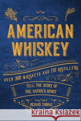 American Whiskey: Over 300 Whiskeys and 30 Distillers Tell the Story of the Nation's Spirit Richard Thomas 9781604339260