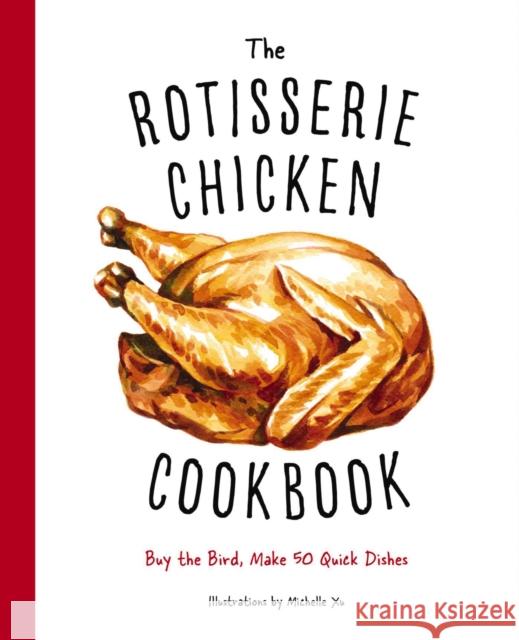 The Rotisserie Chicken Cookbook: Buy the Bird, Make 50 Quick Dishes Cider Mill Press 9781604339918 Cider Mill Press