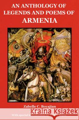 An Anthology of Legends and Poems of Armenia Zabelle C Boyajian, Aram Raffi, James Bryce 9781604440157