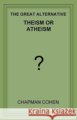 Theism or Atheism: The Great Alternative Chapman Cohen 9781604440188 INDOEUROPEANPUBLISHING.COM