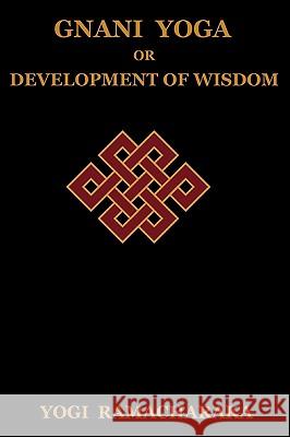 Gnani Yoga or Development of Wisdom: The Highest Yogi Teachings Regarding the Absolute and Its Manifestation Ramacharaka, Yogi 9781604440263 Indoeuropeanpublishing.com