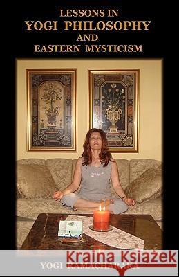 Lessons in Yogi Philosophy and Eastern Mysticism Yogi Ramacharaka 9781604440300 Indoeuropeanpublishing.com