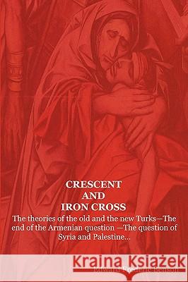Crescent and Iron Cross: The Theories of the Old and the New Turks-The End of the Armenian Question -The Question of Syria and Palestine... E F Benson, Edward Frederic Benson 9781604440805 Indoeuropeanpublishing.com