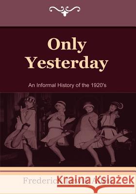 Only Yesterday: An Informal History of the 1920's Frederick Lewis Allen 9781604445190