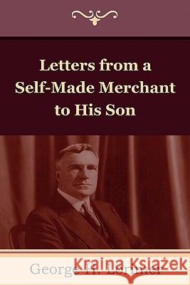 Letters from a Self-Made Merchant to His Son Horace George Lorimer 9781604445367