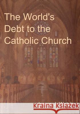 The World's Debt to the Catholic Church James J Walsh 9781604448344 Indoeuropeanpublishing.com