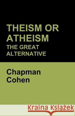 Theism or Atheism: The Great Alternative Chapman Cohen 9781604449228 Indoeuropeanpublishing.com