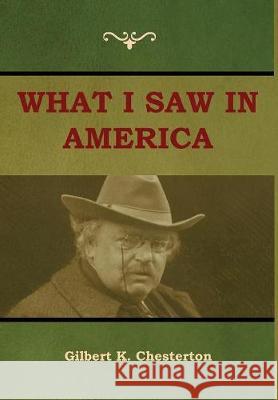 What I saw in America Gilbert K Chesterton 9781604449594 Indoeuropeanpublishing.com