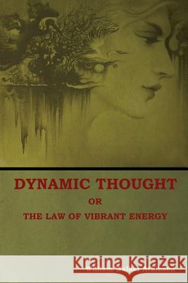 Dynamic Thought; Or, The Law of Vibrant Energy Atkinson, William Walker 9781604449860 Indoeuropeanpublishing.com