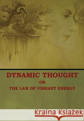 Dynamic Thought; Or, The Law of Vibrant Energy William Walker Atkinson 9781604449877 Indoeuropeanpublishing.com