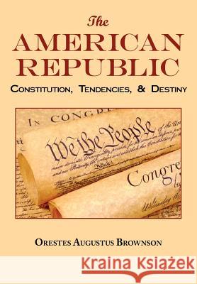 The American Republic: Complete Original Text Orestes Augustus Brownson 9781604500219