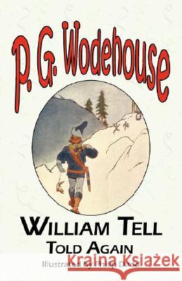 William Tell Told Again - From the Manor Wodehouse Collection, a Selection from the Early Works of P. G. Wodehouse P. G. Wodehouse Philip Dadd John W. Houghton 9781604500455 Tark Classic Fiction