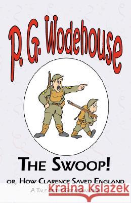 The Swoop! or How Clarence Saved England - From the Manor Wodehouse Collection, a selection from the early works of P. G. Wodehouse P. G. Wodehouse 9781604500479 Tark Classic Fiction