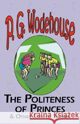 The Politeness of Princes & Other School Stories - From the Manor Wodehouse Collection, a Selection from the Early Works of P. G. Wodehouse P. G. Wodehouse 9781604500493 Tark Classic Fiction