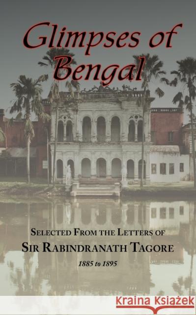 Glimpses of Bengal - Selected from the Letters of Sir Rabindranath Tagore 1885-1895 Rabindranath Tagore 9781604500820 ARC MANOR