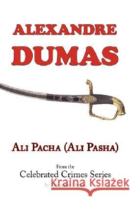 Ali Pacha (Ali Pasha) - From the Celebrated Crimes Series by Alexandre Dumas Alexandre Dumas 9781604501049 ARC Manor