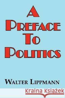 A Preface to Politics Walter Lippman 9781604501421 ARC Manor