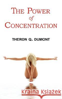 The Power of Concentration - Complete Text of Dumont's Classic Theron Q Dumont 9781604501711 ARC Manor