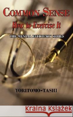 Common Sense - How to Exercise It. Simple Wisdom for Daily Use. Yoritomo Tashi, Mme Leon J Berthelot De La Boilevebib 9781604501742
