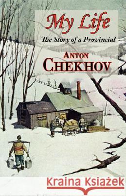 My Life (the Story of a Provincial) Anton Pavlovich Chekhov 9781604502374