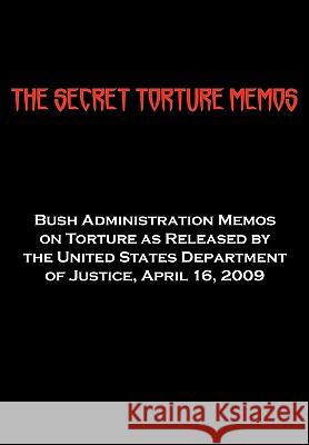 The Secret Torture Memos: Bush Administration Memos on Torture as Released by the Department of Justice, April 16, 2009 Department of Us Department of Justice, Us Department of Justice 9781604504392 ARC Manor