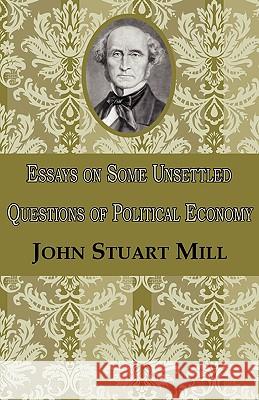 Essays on Some Unsettled Questions of Political Economy John Stuart Mill 9781604505566 Serenity Publishers, LLC