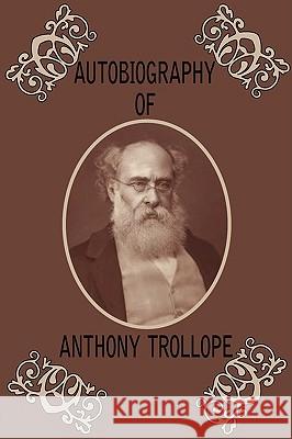 Autobiography of Anthony Trollope Anthony Trollope 9781604505672