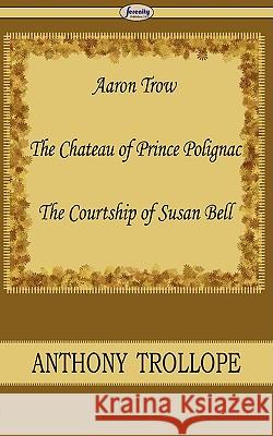 Aaron Trow & the Chateau of Prince Polignac & the Courtship of Susan Bell Anthony Trollope 9781604506266 Serenity Publishers, LLC