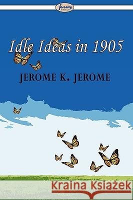 Idle Ideas in 1905 Jerome K Jerome 9781604507263 Serenity Publishers, LLC