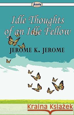 Idle Thoughts of an Idle Fellow Jerome K. Jerome 9781604507294 Serenity Publishers, LLC