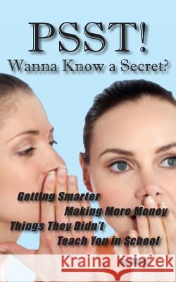 PSST!! Wanna Know a Secret? Getting Smarter, Making More Money Things They Didn't Teach You in School J Clark 9781604521207 Bluewaterpress LLC
