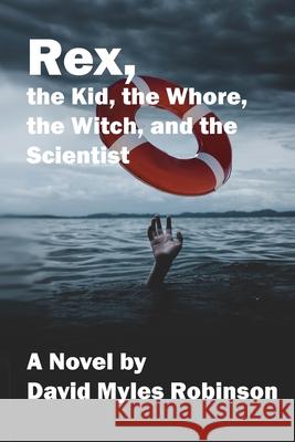 Rex, the Kid, the Whore, the Witch, and the Scientist David M. Robinson 9781604521795 Bluewaterpress LLC