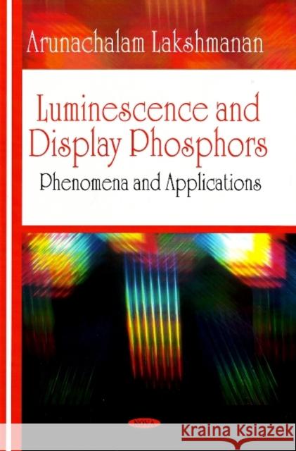 Luminescence & Display Phosphors: Phenomena & Applications Arunachalam Lakshmanan 9781604560183