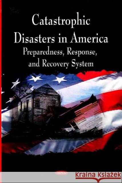 Catastrophic Disasters in America: Preparedness, Response & Recovery System General Accountability Office 9781604560701 Nova Science Publishers Inc