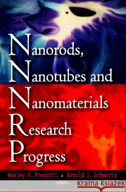 Nanorods, Nanotubes & Nanomaterials Research Progress Wesley V Prescott, Arnold I Schwartz 9781604561227 Nova Science Publishers Inc