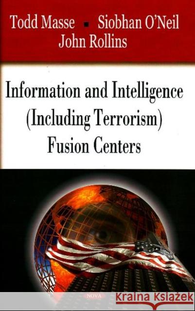 Information & Intelligence (Including Terrorism) Fusion Centers Todd Masse, Siobhan O'Neil, John Rollins 9781604561500