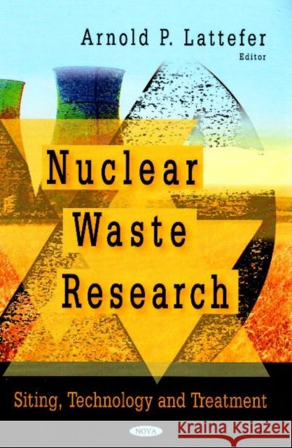 Nuclear Waste Research: Siting, Technology & Treatment Arnold P Lattefer 9781604561845 Nova Science Publishers Inc