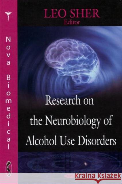 Research on the Neurobiology of Alcohol Use Disorders Leo Sher, M.D. 9781604561975 Nova Science Publishers Inc