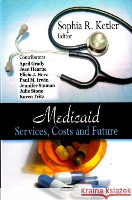 Medicaid: Services, Costs & Future Sophia R Ketler 9781604563511 Nova Science Publishers Inc