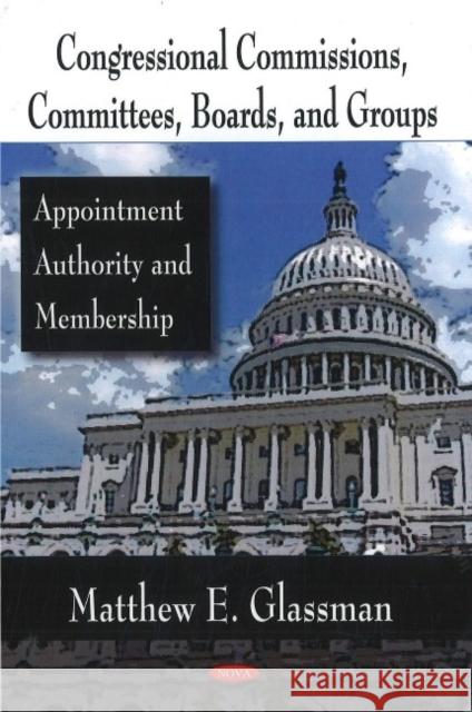 Congressional Commissions, Committees, Boards, & Groups: Appointment Authority & Membership Matthew E Glassman 9781604563986