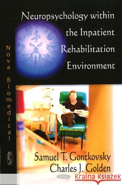 Neuropsychology within the Inpatient Rehabilitation Environment Samuel T Gontkovsky, Charles J Golden 9781604565294 Nova Science Publishers Inc