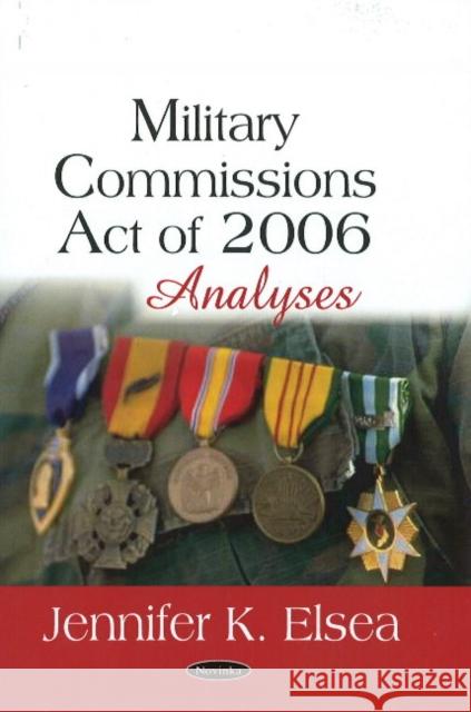 Military Commissions Act of 2006: Analyses Jennifer K Elsea 9781604565355 Nova Science Publishers Inc