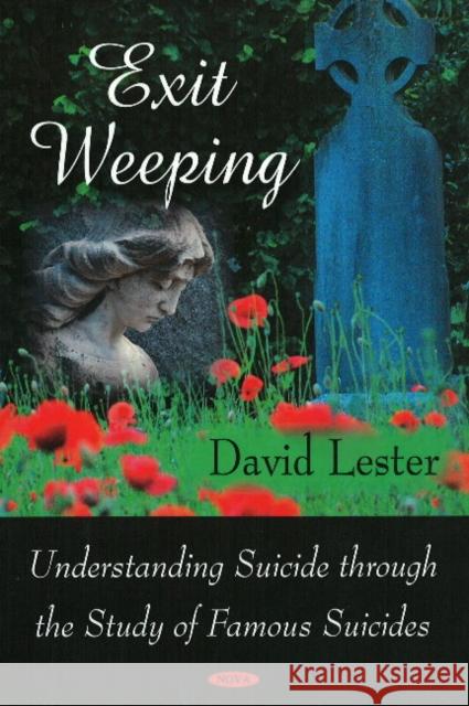 Exit Weeping: Understanding Suicide Through the Study of Famous Suicides David Lester, Ph.D. 9781604565737 Nova Science Publishers Inc